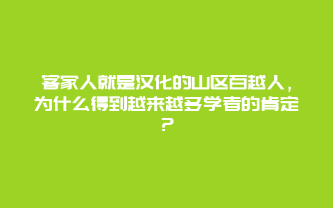 客家人就是汉化的山区百越人，为什么得到越来越多学者的肯定？