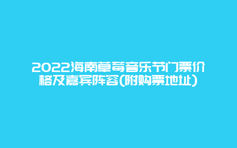 2022海南草莓音乐节门票价格及嘉宾阵容(附购票地址)