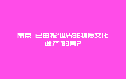 南京 已申报‘世界非物质文化遗产”的有?