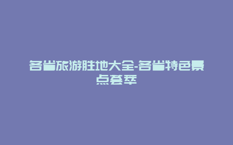 各省旅游胜地大全-各省特色景点荟萃