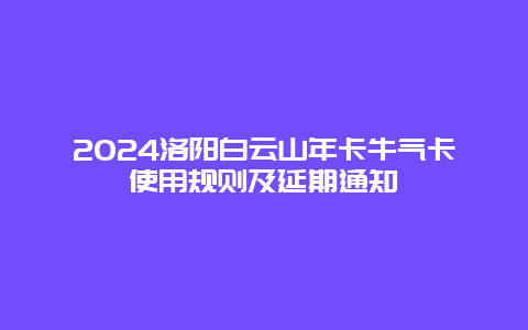 2024洛阳白云山年卡牛气卡使用规则及延期通知