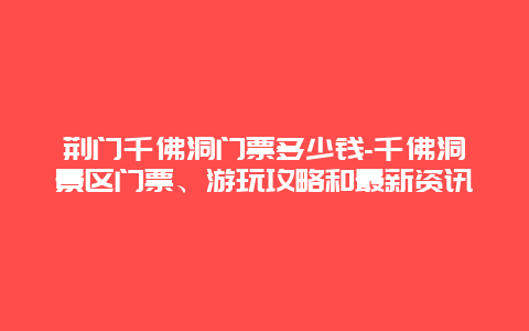 荆门千佛洞门票多少钱-千佛洞景区门票、游玩攻略和最新资讯