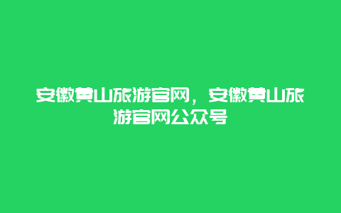 安徽黄山旅游官网，安徽黄山旅游官网公众号