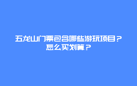 五龙山门票包含哪些游玩项目？怎么买划算？