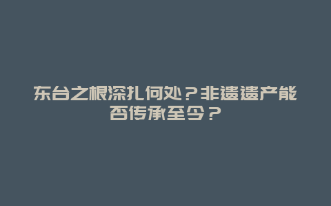 东台之根深扎何处？非遗遗产能否传承至今？