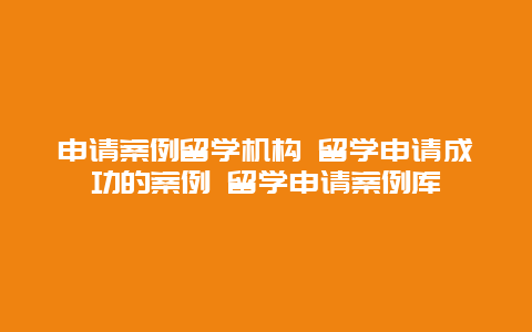 申请案例留学机构 留学申请成功的案例 留学申请案例库