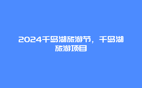 2024千岛湖旅游节，千岛湖旅游项目