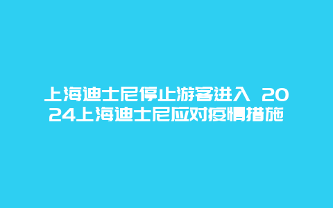 上海迪士尼停止游客进入 2024上海迪士尼应对疫情措施