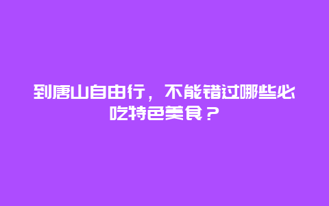 到唐山自由行，不能错过哪些必吃特色美食？