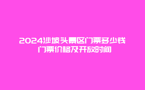 2024沙坡头景区门票多少钱 门票价格及开放时间