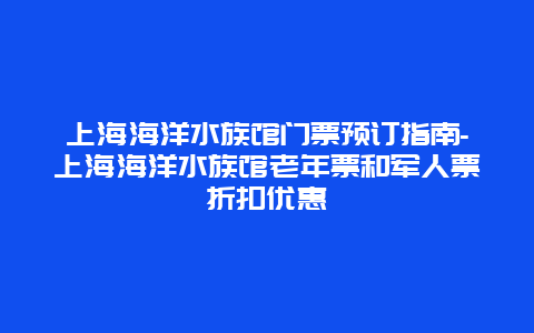 上海海洋水族馆门票预订指南-上海海洋水族馆老年票和军人票折扣优惠