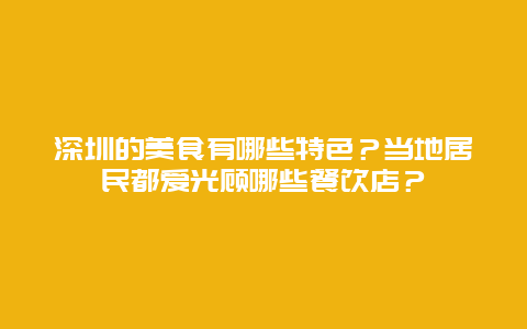 深圳的美食有哪些特色？当地居民都爱光顾哪些餐饮店？