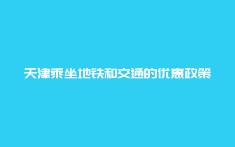 天津乘坐地铁和交通的优惠政策