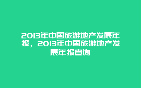 2013年中国旅游地产发展年报，2013年中国旅游地产发展年报查询