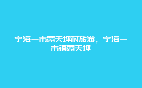 宁海一市露天坪村旅游，宁海一市镇露天坪