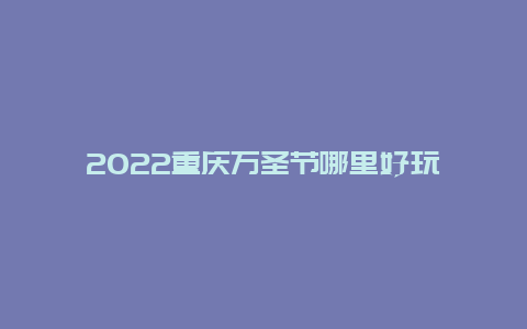 2022重庆万圣节哪里好玩