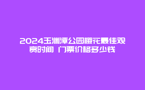 2024玉渊潭公园樱花最佳观赏时间 门票价格多少钱