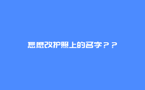 怎麽改护照上的名字？？