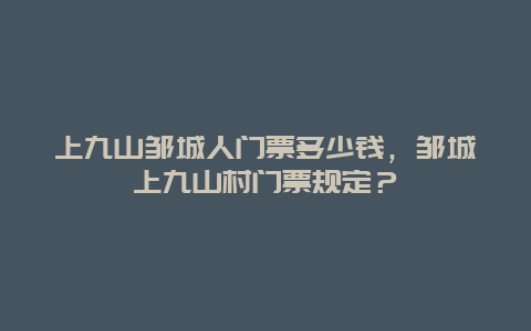 上九山邹城人门票多少钱，邹城上九山村门票规定？