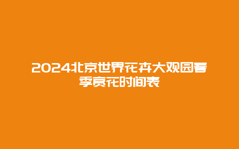 2024北京世界花卉大观园春季赏花时间表