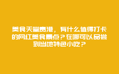 美食天堂贵港，有什么值得打卡的网红美食景点？在哪可以品尝到当地特色小吃？