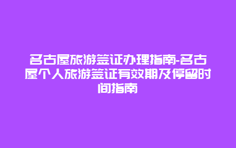 名古屋旅游签证办理指南-名古屋个人旅游签证有效期及停留时间指南