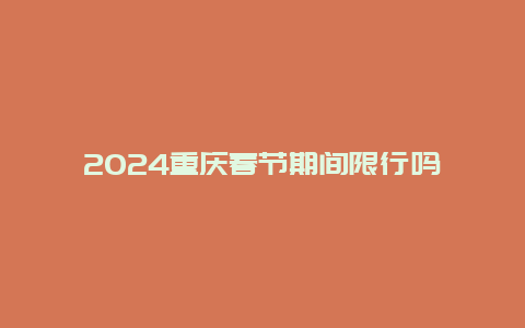 2024重庆春节期间限行吗