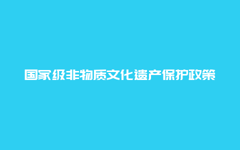 国家级非物质文化遗产保护政策