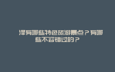 菏泽有哪些特色旅游景点？有哪些不容错过的？