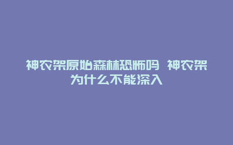 神农架原始森林恐怖吗 神农架为什么不能深入