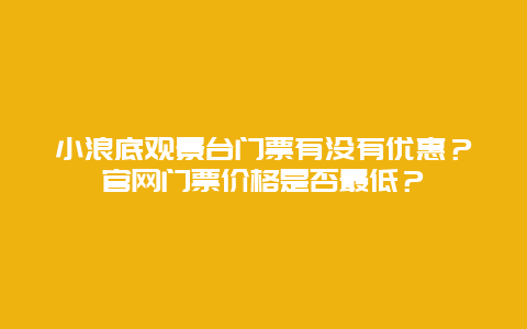 小浪底观景台门票有没有优惠？官网门票价格是否最低？