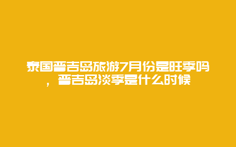 泰国普吉岛旅游7月份是旺季吗，普吉岛淡季是什么时候