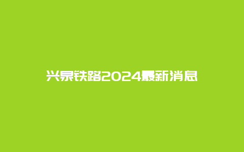 兴泉铁路2024最新消息