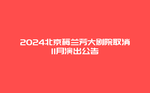 2024北京梅兰芳大剧院取消11月演出公告