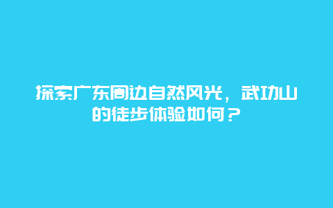 探索广东周边自然风光，武功山的徒步体验如何？