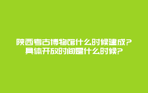 陕西考古博物馆什么时候建成?具体开放时间是什么时候?