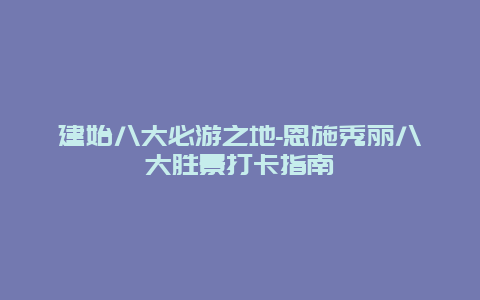 建始八大必游之地-恩施秀丽八大胜景打卡指南