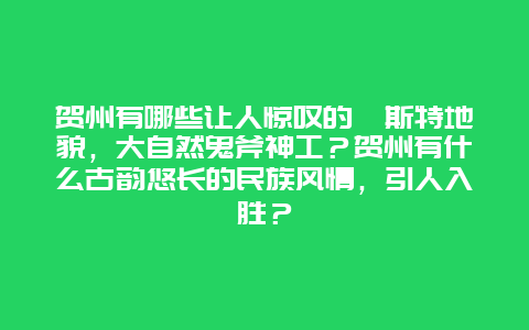 贺州有哪些让人惊叹的喀斯特地貌，大自然鬼斧神工？贺州有什么古韵悠长的民族风情，引人入胜？