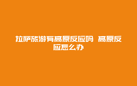 拉萨旅游有高原反应吗 高原反应怎么办