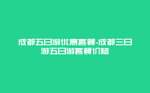 成都五日游优惠套餐-成都三日游五日游套餐价格