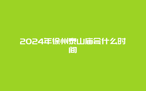 2024年徐州泰山庙会什么时间