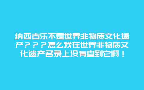 纳西古乐不是世界非物质文化遗产？？？怎么我在世界非物质文化遗产名录上没有查到它啊！