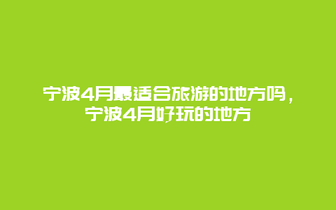 宁波4月最适合旅游的地方吗，宁波4月好玩的地方