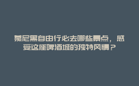 慕尼黑自由行必去哪些景点，感受这座啤酒城的独特风情？