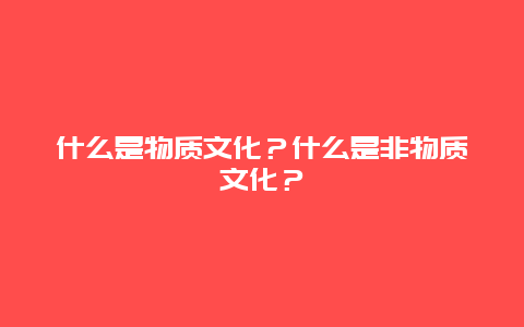 什么是物质文化？什么是非物质文化？