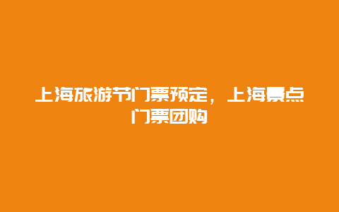 上海旅游节门票预定，上海景点门票团购