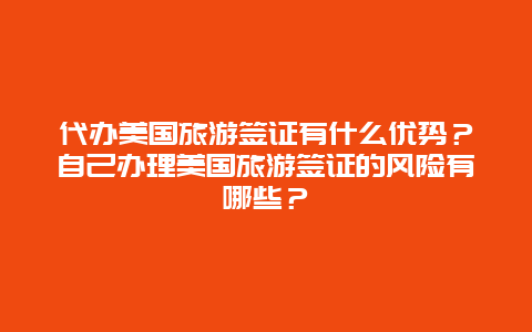 代办美国旅游签证有什么优势？自己办理美国旅游签证的风险有哪些？