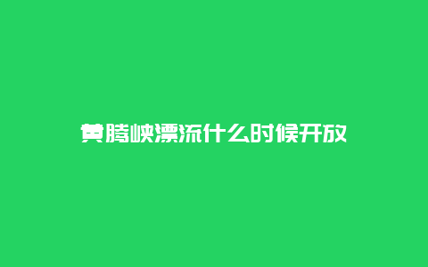 黄腾峡漂流什么时候开放