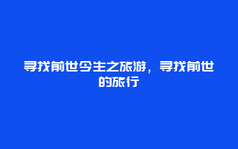 寻找前世今生之旅游，寻找前世的旅行