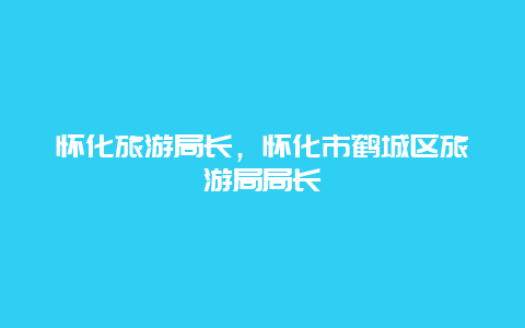 怀化旅游局长，怀化市鹤城区旅游局局长